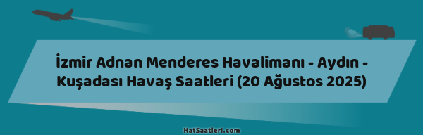 İzmir Adnan Menderes Havalimanı - Aydın - Kuşadası Havaş Saatleri (20 Ağustos 2025)